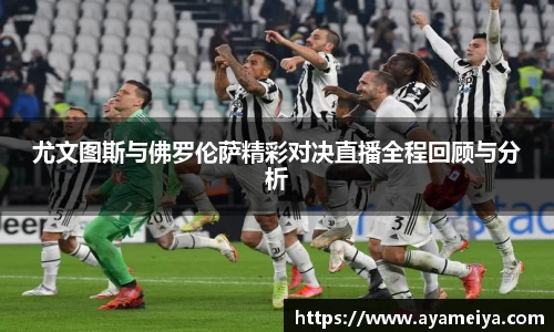 尤文图斯与佛罗伦萨精彩对决直播全程回顾与分析