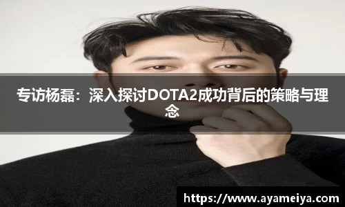 专访杨磊：深入探讨DOTA2成功背后的策略与理念