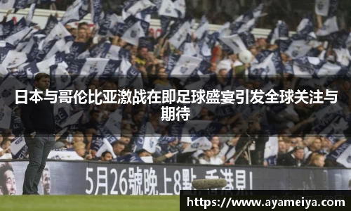 日本与哥伦比亚激战在即足球盛宴引发全球关注与期待