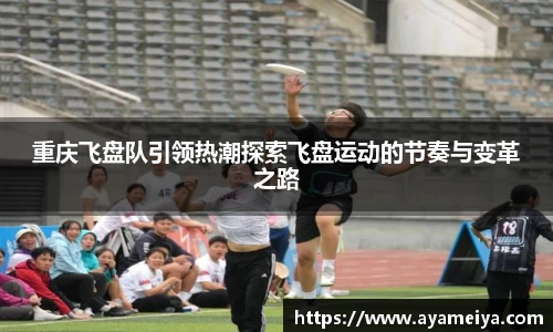 重庆飞盘队引领热潮探索飞盘运动的节奏与变革之路